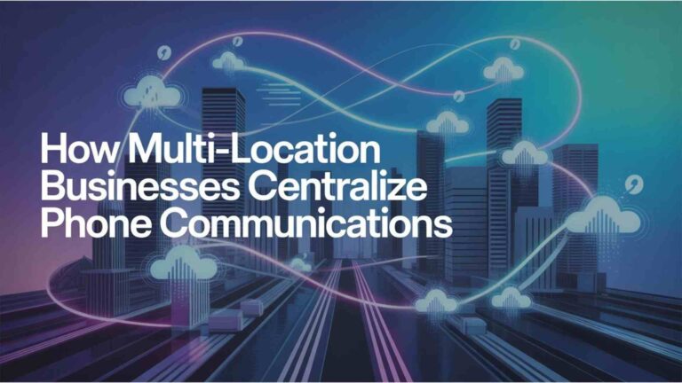 How Multi-Location Businesses Centralize Phone Communications
